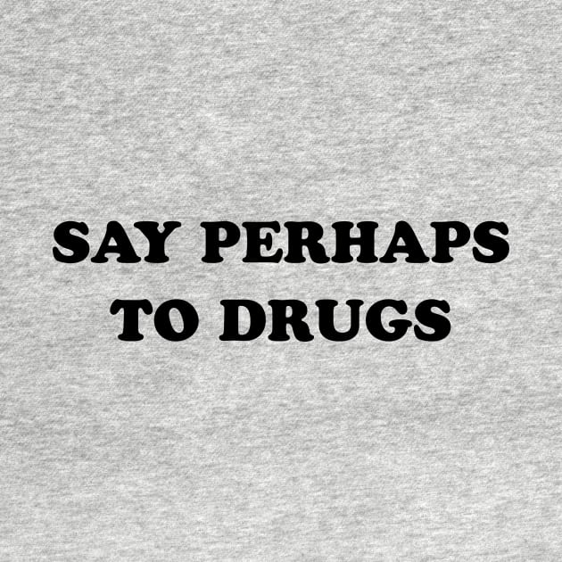 SAY PERHAPS TO DRUGS by TheCosmicTradingPost